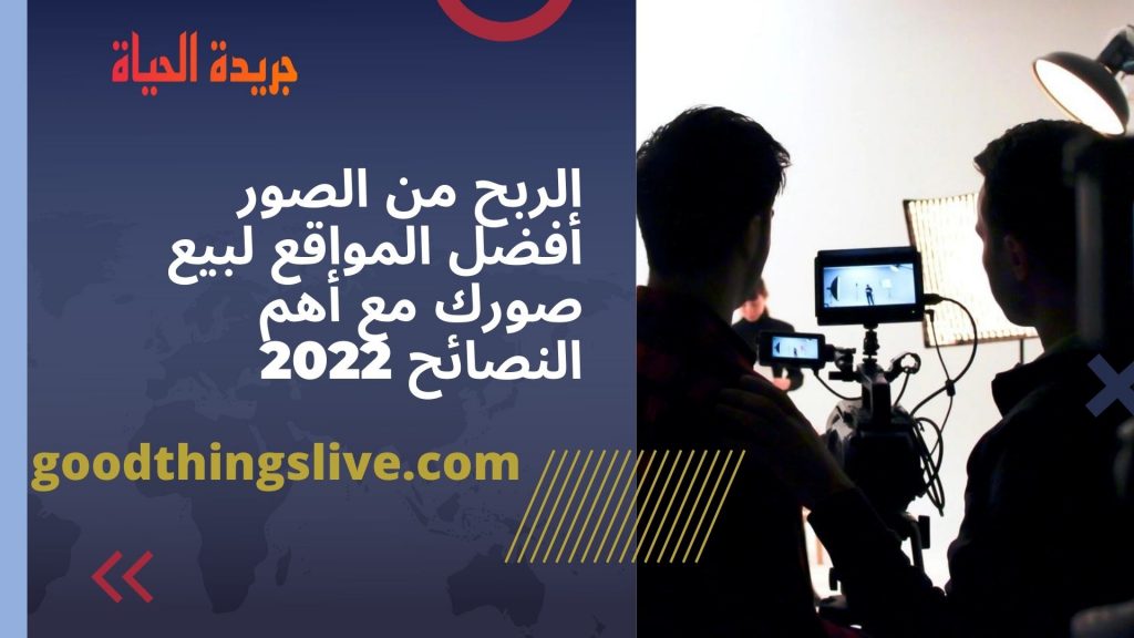 الربح من الصور أفضل المواقع لبيع صورك مع أهم النصائح 2022