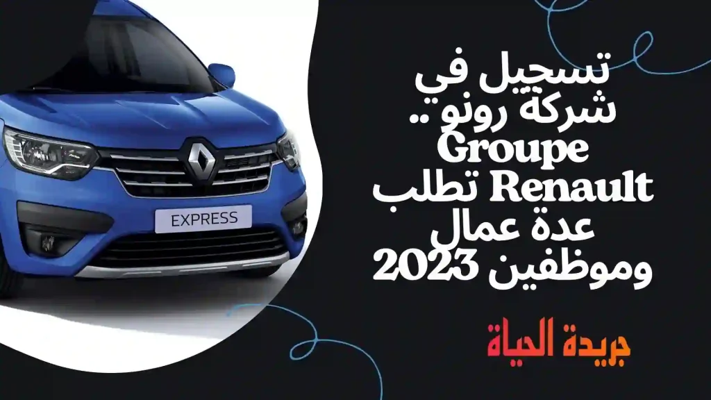 تسجيل في شركة رونو .. Groupe Renault تطلب عدة عمال وموظفين 2023