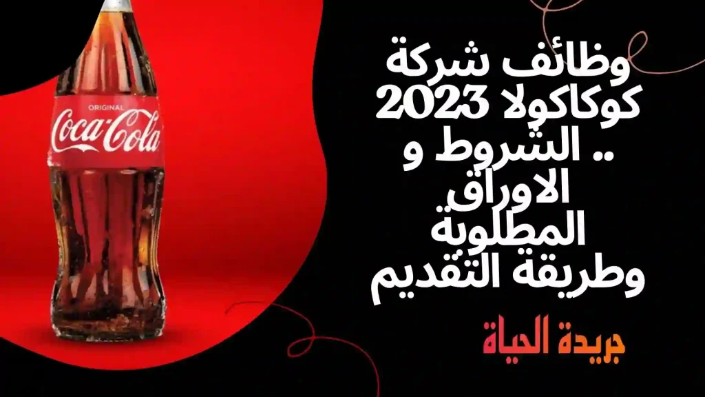 وظائف شركة كوكاكولا 2023 .. الشروط و الاوراق المطلوبة وطريقة التقديم