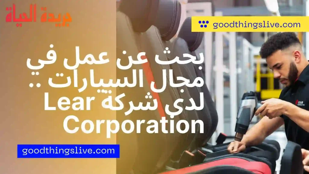 بحث عن عمل في مجال السيارات .. لدى شركة Lear Corporation