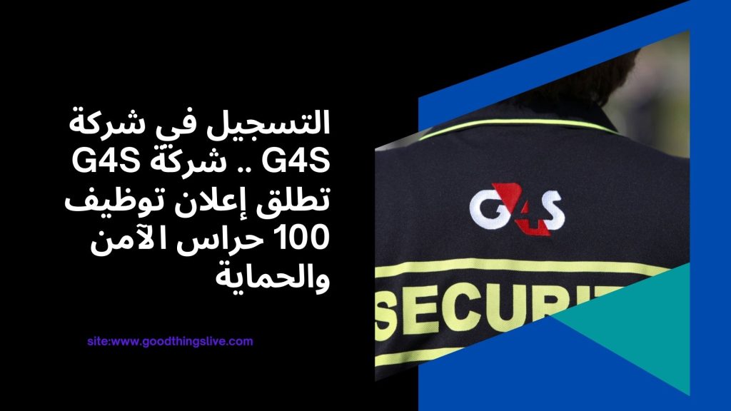 التسجيل في شركة G4S .. شركة G4S تطلق إعلان توظيف 100 حراس الآمن والحماية