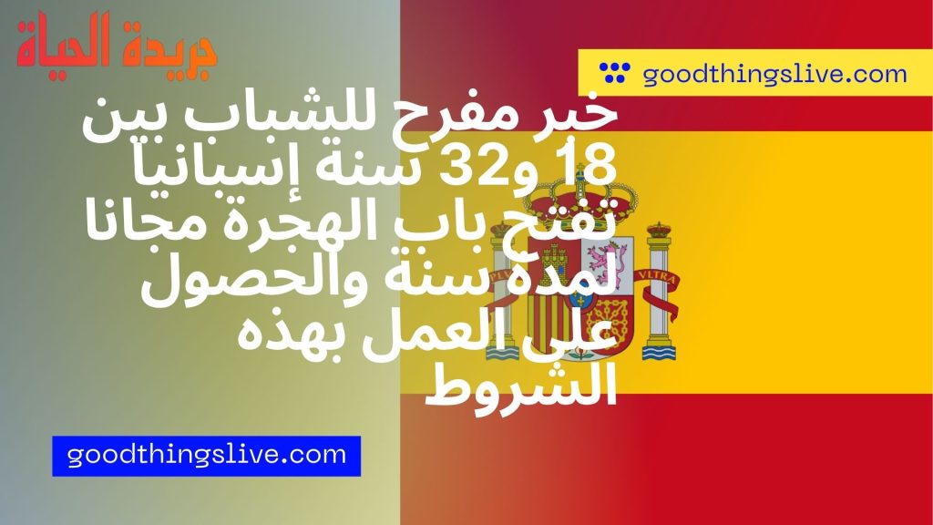 خبر مفرح للشباب بين 18 و32 سنة إسبانيا تفتح باب الهجرة مجانا لمدة سنة والحصول على العمل بهذه الشروط