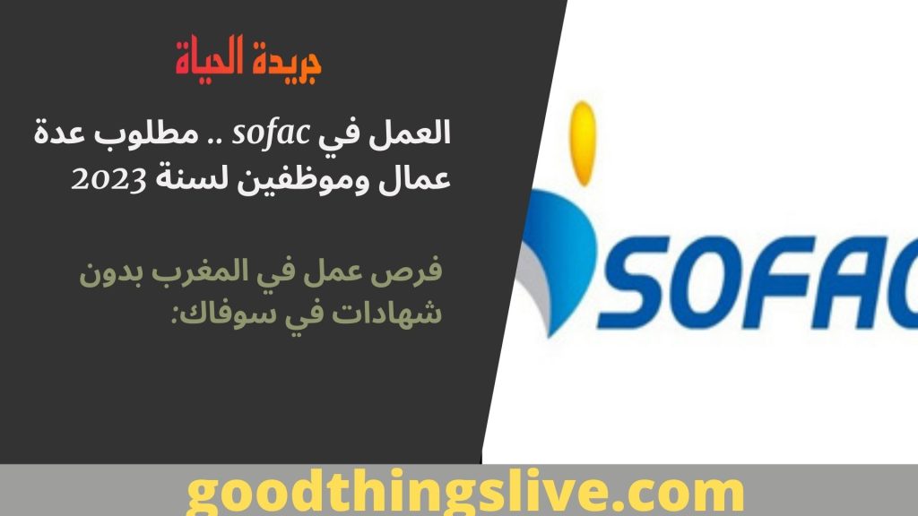 العمل في sofac .. مطلوب عدة عمال وموظفين لسنة 2023