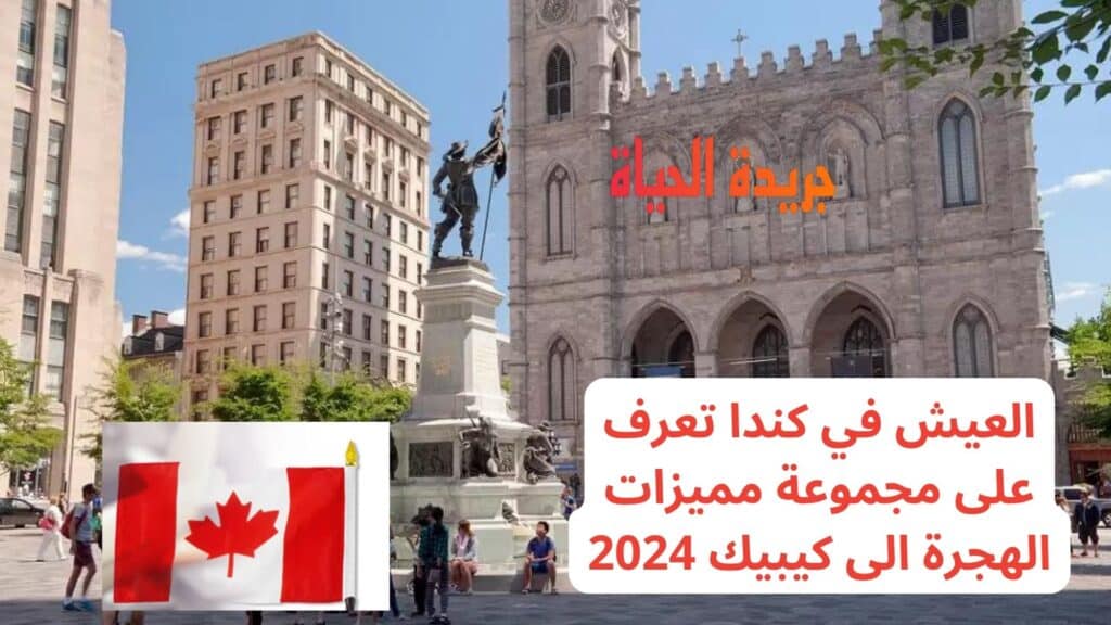 العيش في كندا تعرف على مجموعة مميزات الهجرة الى كيبيك 2024