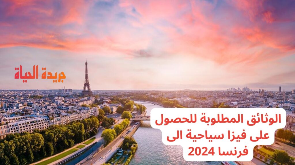 الوثائق المطلوبة للحصول على فيزا سياحية الى فرنسا 2024