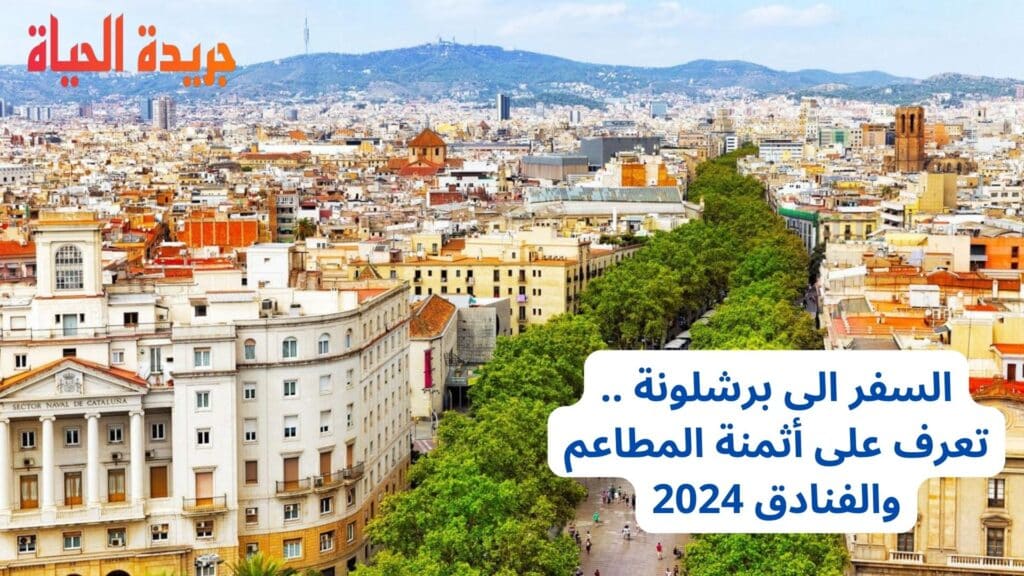 السفر الى برشلونة .. تعرف على أثمنة المطاعم والفنادق 2024